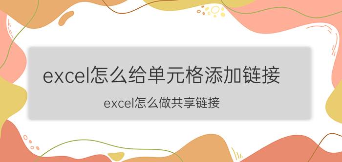 excel怎么给单元格添加链接 excel怎么做共享链接？